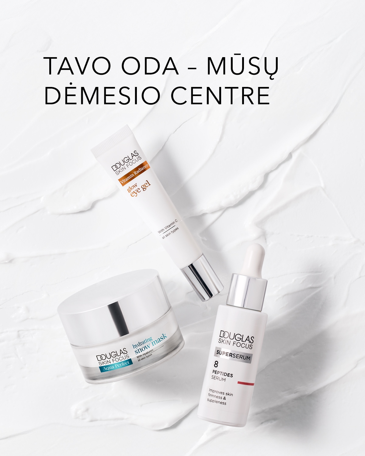 Trys „Douglas Skin Focus“ odos priežiūros priemonės: „Vitamin Radiance Glow Eye Gel“, „Aqua Perfect Hydrating Snow Mask“ ir „Superserum 8 Peptides Serum“ ant kreminio balto paviršiaus su tekstu „Tavo oda – mūsų dėmesio centre“.